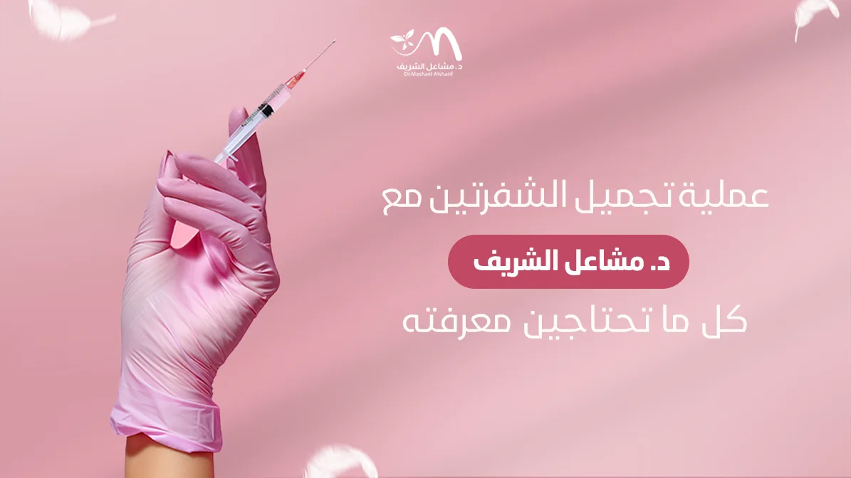 عملية تجميل الشفرتين مع د. مشاعل الشريف: كل ما تحتاجين معرفته